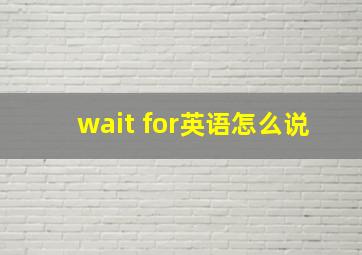 wait for英语怎么说